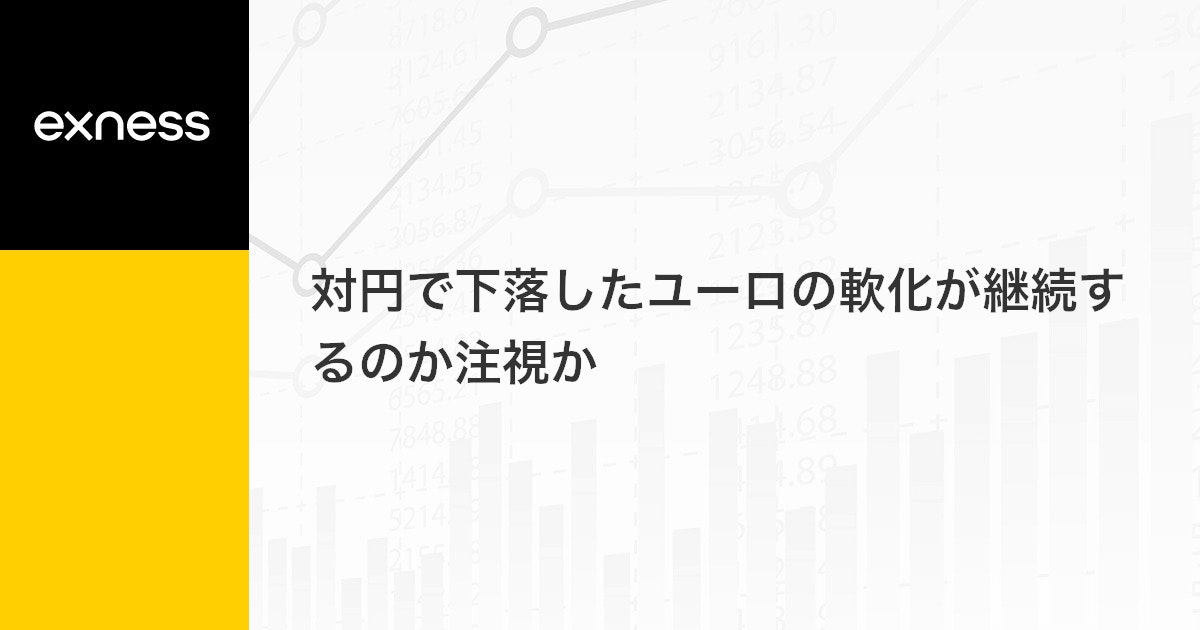 対円で下落したユーロの軟化が継続するのか注視か